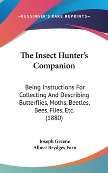 Hardcover The Insect Hunter's Companion: Being Instructions For Collecting And Describing Butterflies, Moths, Beetles, Bees, Flies, Etc. (1880) Book