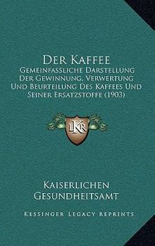 Paperback Der Kaffee: Gemeinfassliche Darstellung Der Gewinnung, Verwertung Und Beurteilung Des Kaffees Und Seiner Ersatzstoffe (1903) [German] Book