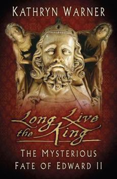 Long Live the King: The Mysterious Fate of Edward II