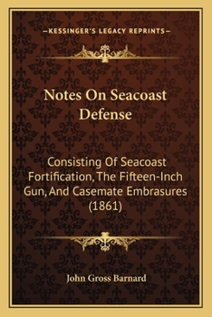 Paperback Notes On Seacoast Defense: Consisting Of Seacoast Fortification, The Fifteen-Inch Gun, And Casemate Embrasures (1861) Book