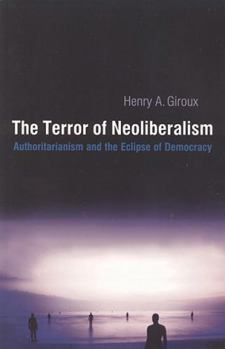 The Terror of Neoliberalism (Cultural Politics & the Promise of Democracy)