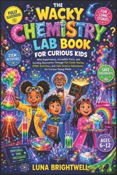 THE WACKY CHEMISTRY LAB BOOK FOR CURIOUS KIDS: Wild Experiments, Incredible Facts, and Exciting Discoveries Through Fun Comic Stories, STEM ... Science Adventures for Curious Young Minds