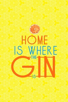 Home Is Where The Gin Is: Notebook Journal Composition Blank Lined Diary Notepad 120 Pages Paperback Yellow Texture Gin