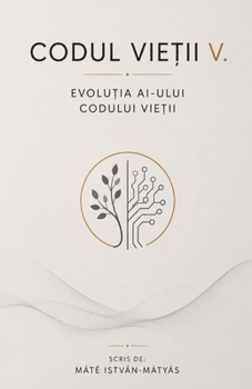 Codul Vietii V. - Evolutia AI-ului Codului Vietii (Romanian Edition)