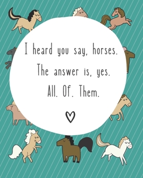 I Heard You Say Horses. The Answer Is Yes. All. Of. Them: 8 x 10 inch 120 page college ruled notebook for horse lovers of all ages