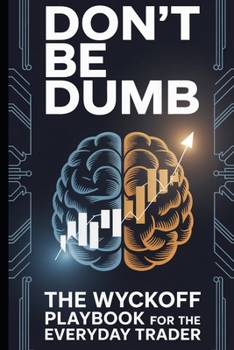Don't be dumb! The Wyckoff playbook for the everyday trader (Stop Losing in Trading!)