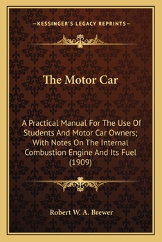 Paperback The Motor Car: A Practical Manual For The Use Of Students And Motor Car Owners; With Notes On The Internal Combustion Engine And Its Fuel (1909) Book