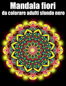 Mandala fiori da colorare adulti sfondo nero: libro 50 mandalas fiori grande semplici to complessi da colorare per adulti antistress regalo perfetto p