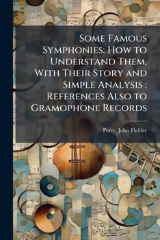 Some Famous Symphonies: How to Understand Them, With Their Story and Simple Analysis: References Also to Gramophone Records