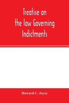 Paperback Treatise on the law governing indictments: with forms, covering the general principles of law relating to the finding, requisites and sufficiency of i Book