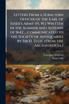 Paperback Letters From a Subaltern Officer of the Earl of Essex's Army (N. W.) Written in the Summer and Autumn of 1642 ... Communicated to the Society of Antiq Book