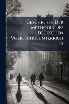 Paperback Geschichte Der Methodik Des Deutschen Volksschulunterrichts: Unter Mitwirkung Einer Anzahl Schulmänner [German] Book