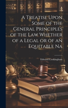 A Treatise Upon Some of the General Principles of the Law Whether of a Legal or of an Equitable Na