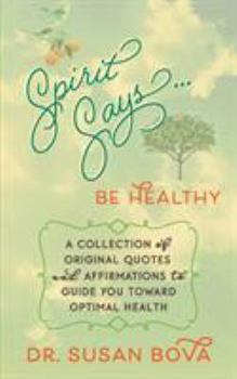 Paperback Spirit Says ... Be Healthy: A Collection of Original Quotes and Affirmations to Guide You Toward Optimal Health Book