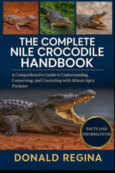 Paperback The Complete Nile Crocodile Handbook: A Comprehensive Guide to Understanding, Conserving, and Coexisting with Africa's Apex Predator. Book