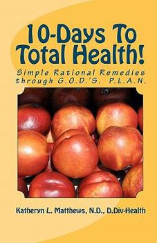 Paperback 10-Days To Total Health!: Simple Rational Remedies through G.O.D.'S. P.L.A.N. Book