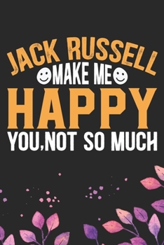 Jack Russell Make Me Happy You, Not So Much: Cool Jack Russell Terrier Dog Journal Notebook - Jack Russell Terrier Puppy Lover Gifts – Funny Jack ... Terrier Owner Gifts. 6 x 9 in 120 pages