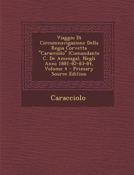 Paperback Viaggio Di Circumnavigazione Della Regia Corvetta "Caracciolo" (Comandante C. De Amezaga), Negli Anni 1881-82-83-84, Volume 4 - Primary Source Edition [Italian] Book