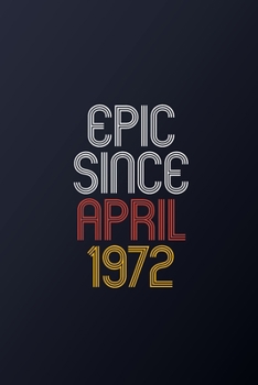 Epic Since April 1972: Blank Lined Journal, Happy Birthday Notebook, Diary Perfect Gift For Your Loved Ones