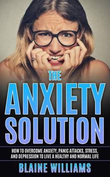 Paperback The Anxiety Solution: How To Overcome Anxiety, Panic Attacks, Stress, And Depression To Live A Healthy And Normal Life Book