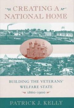 Hardcover Creating a National Home: Building the Veterans' Welfare State, 1860-1900 Book