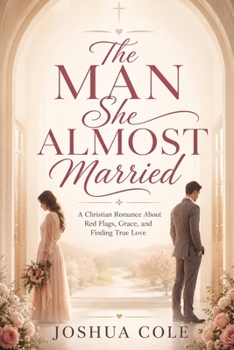 The Man She Almost Married: A Christian Romance About Red Flags, Grace, and Finding True Love