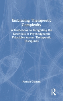 Hardcover Embracing Therapeutic Complexity: A Guidebook to Integrating the Essentials of Psychodynamic Principles Across Therapeutic Disciplines Book