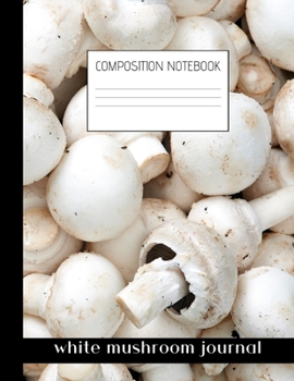 white mushroom journal Composition Notebook: Composition Mushroom Ruled Paper Notebook to write in (8.5'' x 11'') 120 pages