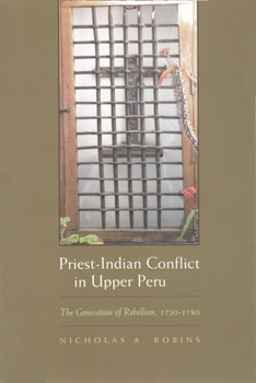 Priest-Indian Conflict in Upper Peru: The Generation of Rebellion, 1750-1780 - Book  of the Religion and Politics