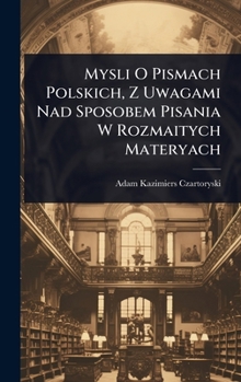 Hardcover Mysli O Pismach Polskich, Z Uwagami Nad Sposobem Pisania W Rozmaitych Materyach [Polish] Book