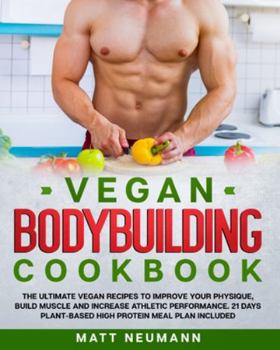 Vegan Bodybuilding Cookbook: Vegan Bodybuilding Cookbook: The Ultimate Vegan Recipes to Improve Your Physique, Build Muscle And Increase Athletic ... Plant-Based High Protein Meal Plan Included