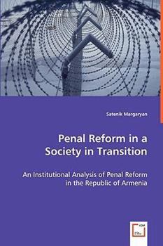 Penal Reform in a Society in Transition: An Institutional Analysis of Penal Reform in the Republic of Armenia