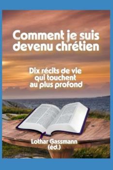 Comment je suis devenu chrétien: Dix récits de vie qui touchent au plus profond (French Edition)