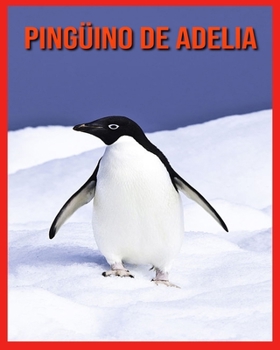 Pingüino de Adelia: Imágenes asombrosas y datos curiosos sobre los animales de la naturaleza (Spanish Edition)