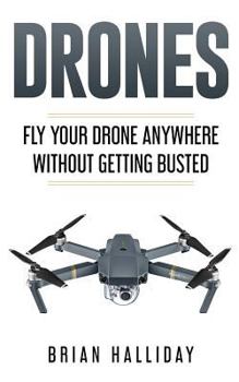 Drones: Fly Your Drone anywhere Without Getting Busted (Volume 4)