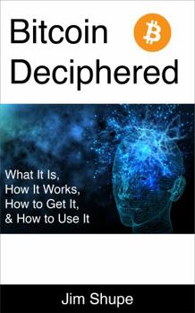 Paperback Bitcoin Deciphered: What It Is, How It Works, How to Get It, & How to Use It Book