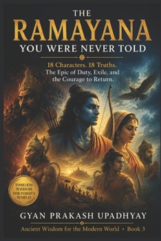 The Ramayana You Were Never Told: 18 Characters. 18 Truths. The Epic of Duty, Exile, and the Courage to Return. (Ancient Wisdom for the Modern World)