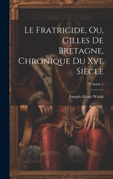 Hardcover Le Fratricide, Ou, Gilles De Bretagne, Chronique Du Xve Siècle; Volume 1 [French] Book