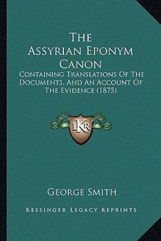 Paperback The Assyrian Eponym Canon: Containing Translations Of The Documents, And An Account Of The Evidence (1875) Book