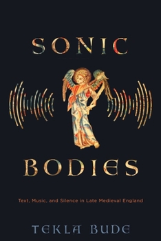 Hardcover Sonic Bodies: Text, Music, and Silence in Late Medieval England Book
