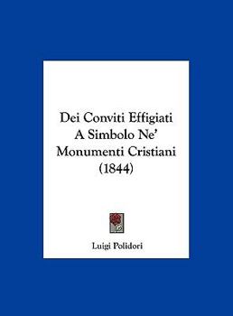 Hardcover Dei Conviti Effigiati A Simbolo Ne' Monumenti Cristiani (1844) [Italian] Book