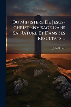 Du Ministere De Jesus-christ Envisage Dans Sa Nature Et Dans Ses Resultats ...