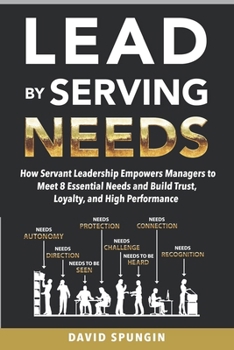 Paperback Lead By Serving Needs: How Servant Leadership Empowers Managers to Meet 8 Essential Needs and Build Trust, Loyalty, and High Performance Book