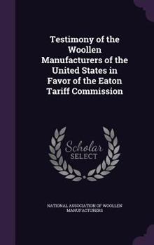 Hardcover Testimony of the Woollen Manufacturers of the United States in Favor of the Eaton Tariff Commission Book