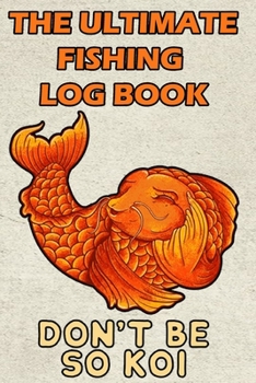 Paperback The Ultimate Fishing Log Book: "Don't Be So Koi" - Notebook For The Serious Fisherman To Record Fishing Trip Experiences Book