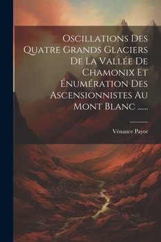 Paperback Oscillations Des Quatre Grands Glaciers De La Vallée De Chamonix Et Énumération Des Ascensionnistes Au Mont Blanc ...... [French] Book