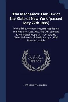 Paperback The Mechanics' Lien law of the State of New York (passed May 27th 1885): With all the Amendments, and Applicable to the Entire State. Also, the Lien L Book