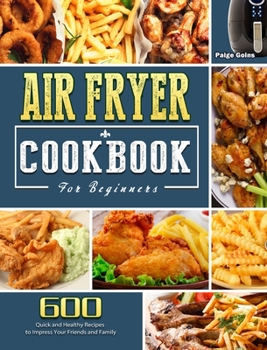 Hardcover Air Fryer Cookbook For Beginners: 600 Quick and Healthy Recipes to Impress Your Friends and Family Book