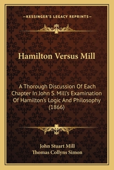 Hamilton Versus Mill: A Thorough Discussion Of Each Chapter In John S. Mill's Examination Of Hamilton's Logic And Philosophy