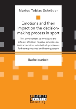 Emotions and their impact on the decision-making process in sport. Test development to investigate the different effects of negative emotions on ... for hearing impaired and hearing people